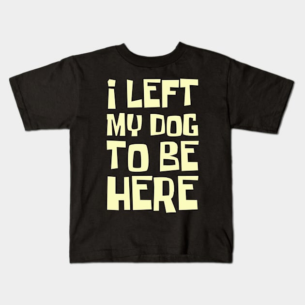 I Left My Dog To Be Here, Funny Dog Lover Kids T-Shirt by CoolandCreative